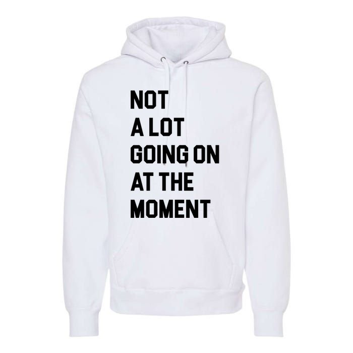 Not A Lot Going On At The Moment Premium Hoodie