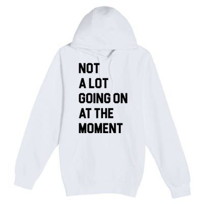 Not A Lot Going On At The Moment Premium Pullover Hoodie