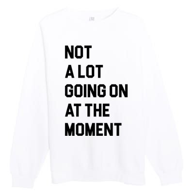 Not A Lot Going On At The Moment Premium Crewneck Sweatshirt