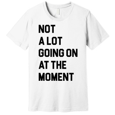 Not A Lot Going On At The Moment Premium T-Shirt