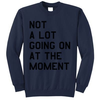 Not A Lot Going On At The Moment Tall Sweatshirt