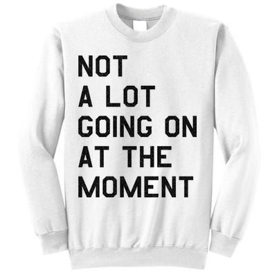 Not A Lot Going On At The Moment Sweatshirt