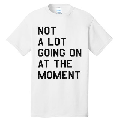 Not A Lot Going On At The Moment Tall T-Shirt