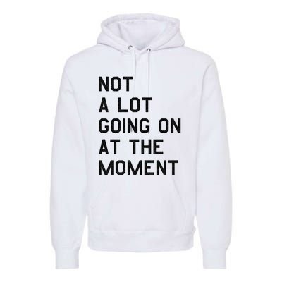 Not A Lot Going On At The Moment Premium Hoodie