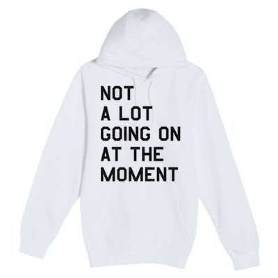 Not A Lot Going On At The Moment Premium Pullover Hoodie