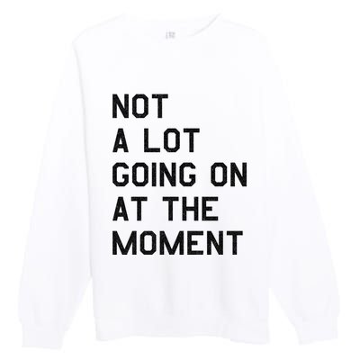 Not A Lot Going On At The Moment Premium Crewneck Sweatshirt