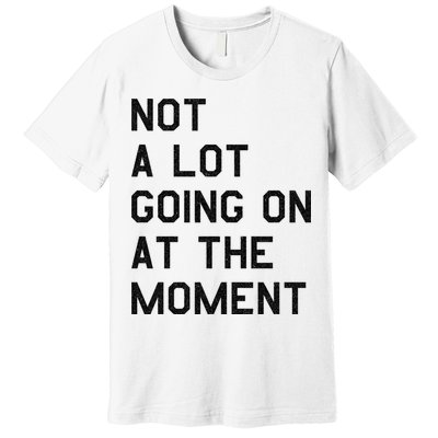 Not A Lot Going On At The Moment Premium T-Shirt