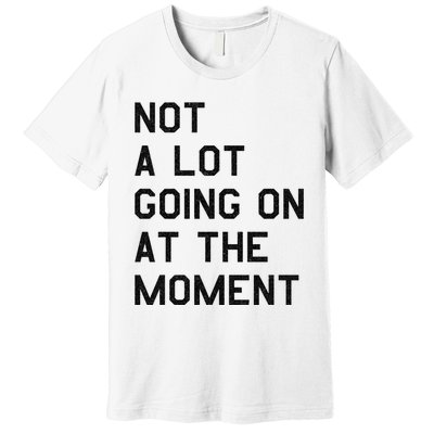 Not A Lot Going On At The Moment Premium T-Shirt