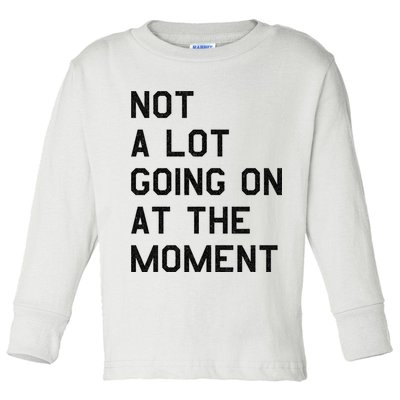 Not A Lot Going On At The Moment Toddler Long Sleeve Shirt