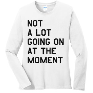 Not A Lot Going On At The Moment Ladies Long Sleeve Shirt