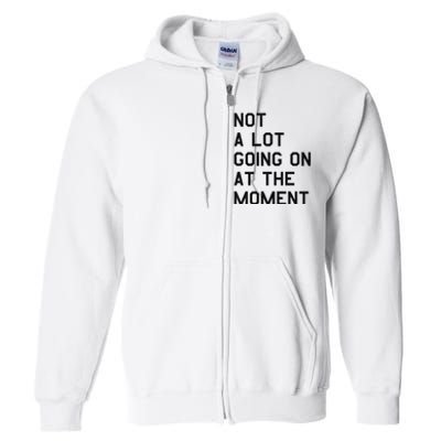 Not A Lot Going On At The Moment Full Zip Hoodie