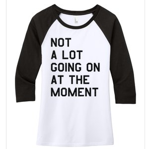 Not A Lot Going On At The Moment Women's Tri-Blend 3/4-Sleeve Raglan Shirt