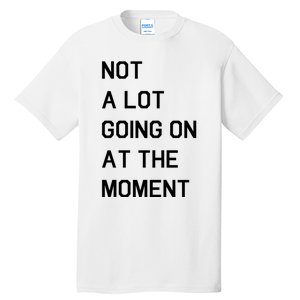 Not A Lot Going On At The Moment Tall T-Shirt