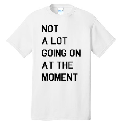 Not A Lot Going On At The Moment Tall T-Shirt