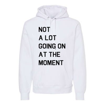 Not A Lot Going On At The Moment Premium Hoodie