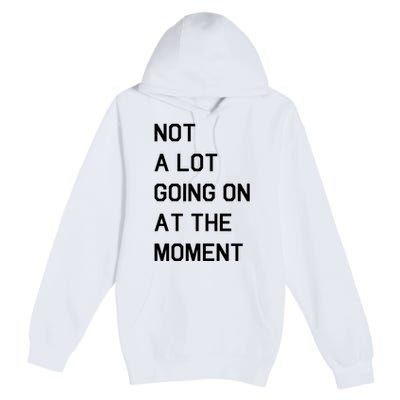 Not A Lot Going On At The Moment Premium Pullover Hoodie