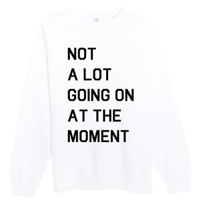 Not A Lot Going On At The Moment Premium Crewneck Sweatshirt