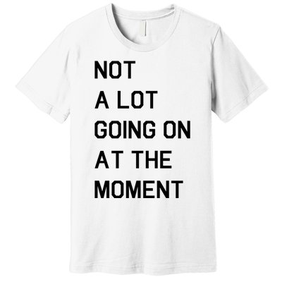 Not A Lot Going On At The Moment Premium T-Shirt