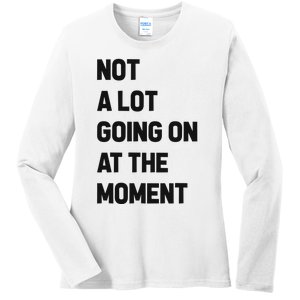 Not A Lot Going On At The Moment Ladies Long Sleeve Shirt