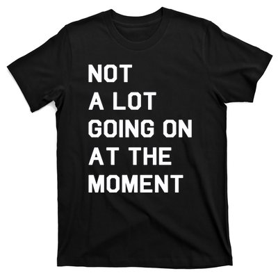 Not A Lot Going On At The Moment T-Shirt