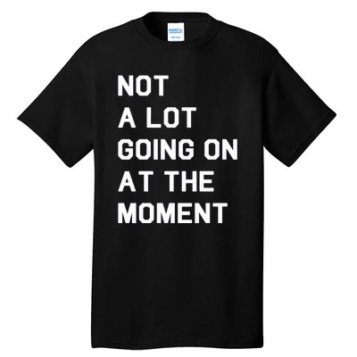 Not A Lot Going On At The Moment Tall T-Shirt