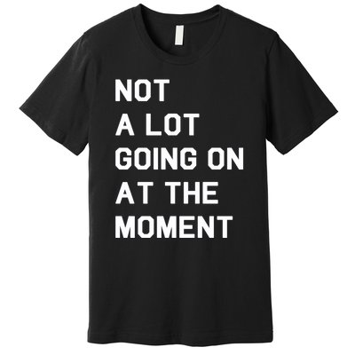 Not A Lot Going On At The Moment Premium T-Shirt