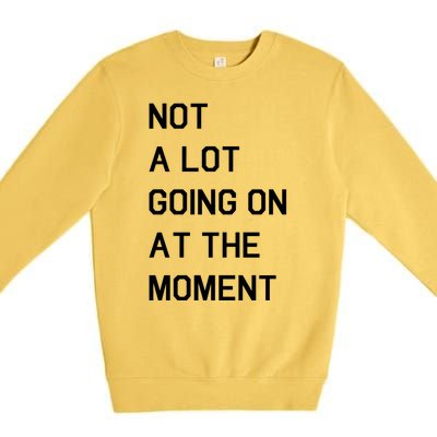 Not A Lot Going On At The Moment Premium Crewneck Sweatshirt