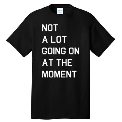 Not A Lot Going On At The Moment Tall T-Shirt