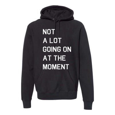 Not A Lot Going On At The Moment Premium Hoodie