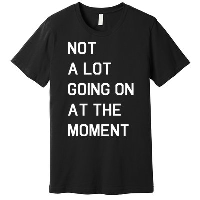 Not A Lot Going On At The Moment Premium T-Shirt