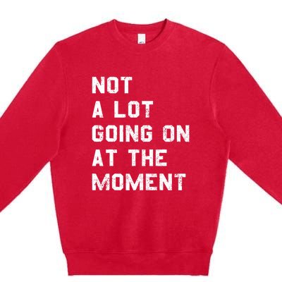 Not A Lot Going On At The Moment Funny Gift Premium Crewneck Sweatshirt