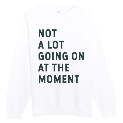 Not A Lot Going On At The Moment Premium Crewneck Sweatshirt