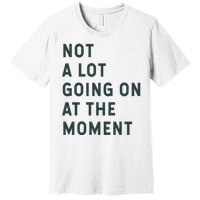 Not A Lot Going On At The Moment Premium T-Shirt