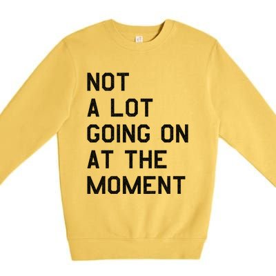 Not A Lot Going On At The Moment Premium Crewneck Sweatshirt