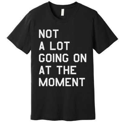 Not A Lot Going On At The Moment Premium T-Shirt