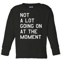 Not A Lot Going On At The Moment Toddler Long Sleeve Shirt