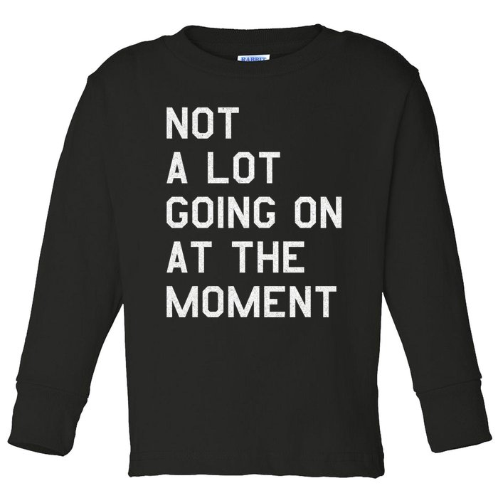 Not A Lot Going On At The Moment Toddler Long Sleeve Shirt