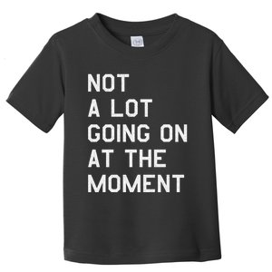 Not A Lot Going On At The Moment Toddler T-Shirt