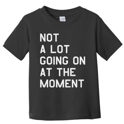 Not A Lot Going On At The Moment Toddler T-Shirt