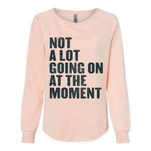 Not A Lot Going On At The Moment Womens California Wash Sweatshirt