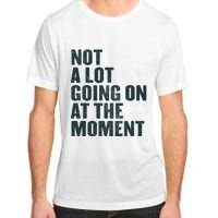 Not A Lot Going On At The Moment Adult ChromaSoft Performance T-Shirt