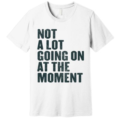 Not A Lot Going On At The Moment Premium T-Shirt