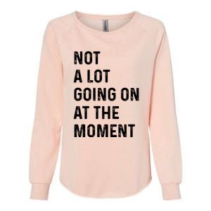 Not A Lot Going On At The Moment Womens California Wash Sweatshirt