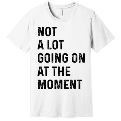 Not A Lot Going On At The Moment Premium T-Shirt