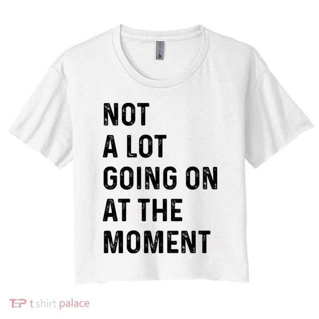 Not A Lot Going On At The Moment Crop Top
