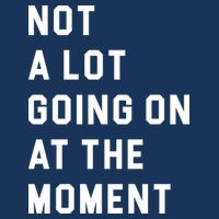 Not A Lot Going On At The Moment Sweatshirt