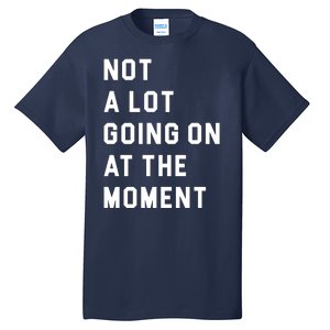 Not A Lot Going On At The Moment Tall T-Shirt