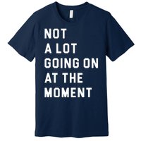 Not A Lot Going On At The Moment Premium T-Shirt