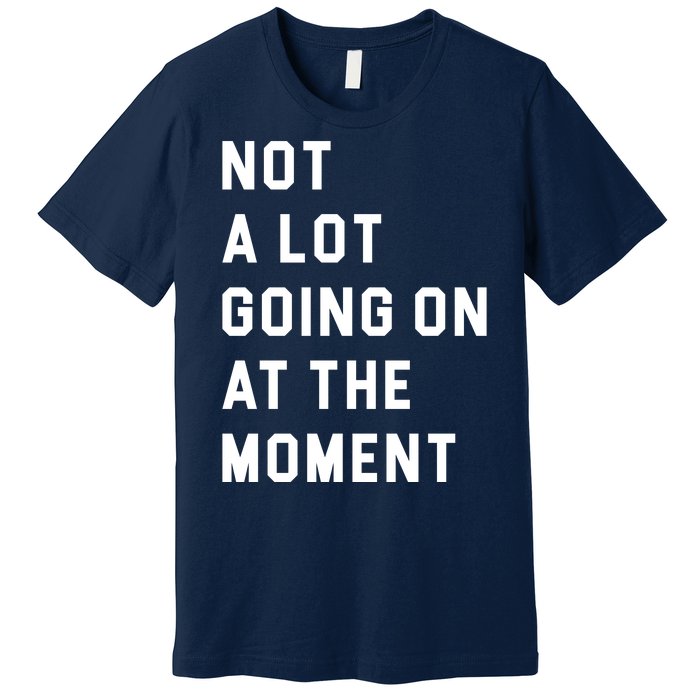 Not A Lot Going On At The Moment Premium T-Shirt