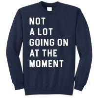 Not A Lot Going On At The Moment Tall Sweatshirt